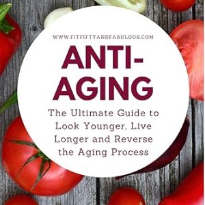 Anti-Aging: The Ultimate Guide to Looking Younger, Living Longer, and Reversing the Aging Process